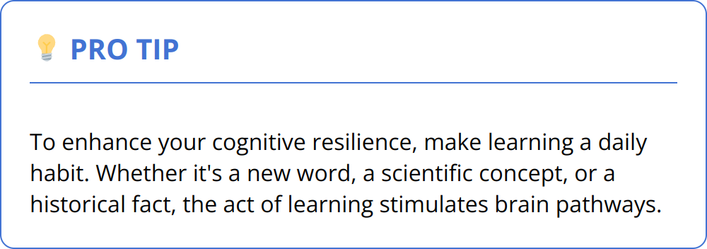 Pro Tip - To enhance your cognitive resilience, make learning a daily habit. Whether it's a new word, a scientific concept, or a historical fact, the act of learning stimulates brain pathways.